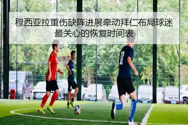 穆西亚拉重伤缺阵进展牵动拜仁布局球迷最关心的恢复时间表（FIFA Worldcup）